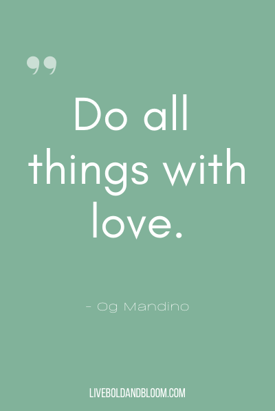 “Do all things with love.” ~Og Mandino