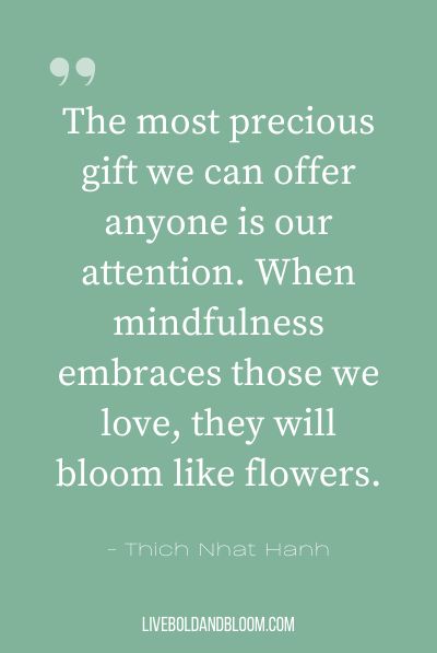 “我们能给任何人的最珍贵的礼物就是我们的关注。当正念拥抱我们所爱的人时，他们就会像花朵一样绽放。——一行禅师