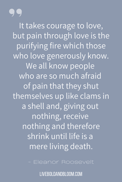“爱需要勇气，但爱中的痛苦是那些慷慨地爱着的人所知道的净化之火。”我们都知道有些人非常害怕痛苦，他们把自己关起来，就像贝壳里的蛤蜊一样，什么也不付出，什么也不得到，因此，他们退缩，直到生活只是一场活生生的死亡。——埃莉诺·罗斯福