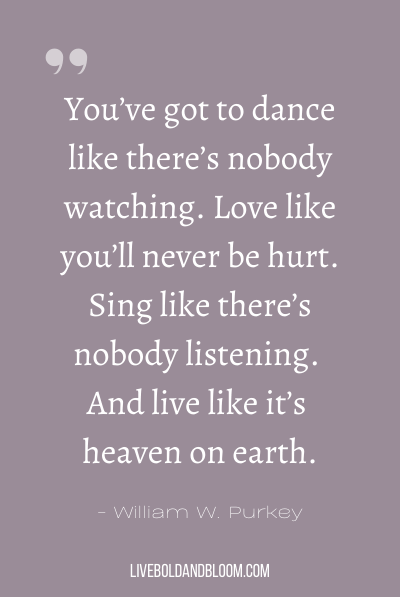 “你必须跳舞，就像没有人在看一样。去爱吧，就像你永远不会受伤一样。唱歌吧，就像没有人在听一样。就像生活在人间天堂一样。——威廉·w·珀基
