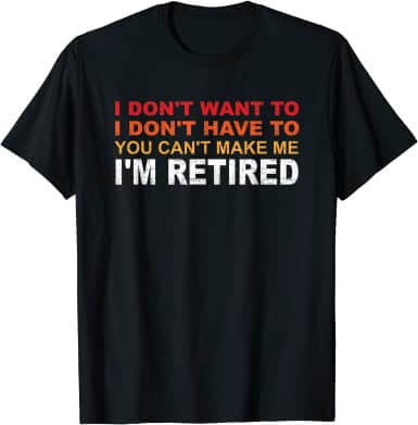 I Don’t Want To retirement tee shirts