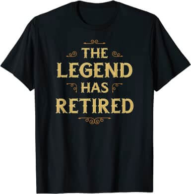 The Legend Has Retired retirement tee shirts