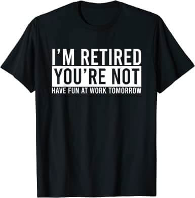 Have Fun at Work Tomorrow retirement tee shirts