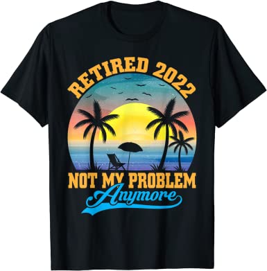 Not My Problem 2022 retirement tee shirts