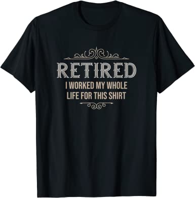 I Worked My Whole Life retirement tee shirts